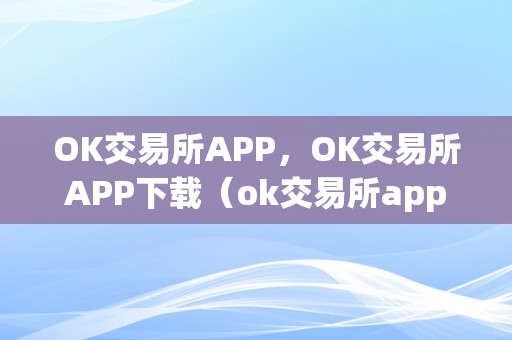 OK交易所APP，OK交易所APP下载（ok交易所app官网下载）