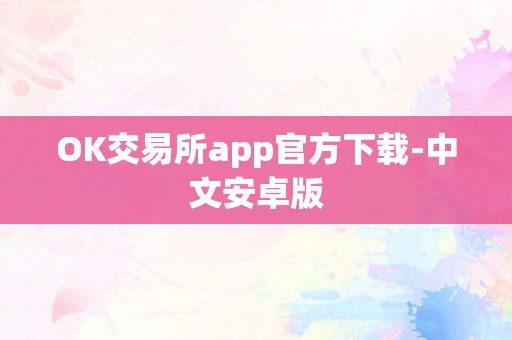 OK交易所app官方下载-中文安卓版