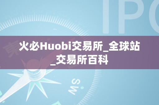 火必Huobi交易所_全球站_交易所百科