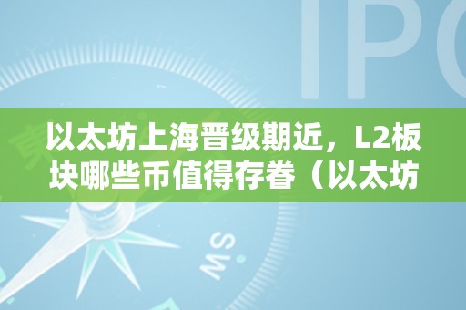 以太坊上海晋级期近，L2板块哪些币值得存眷（以太坊上海晋级什么时候）