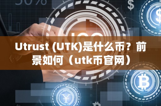 Utrust (UTK)是什么币？前景如何（utk币官网）