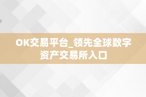 OK交易平台_领先全球数字资产交易所入口