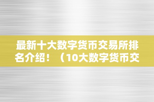 最新十大数字货币交易所排名介绍！（10大数字货币交易所）