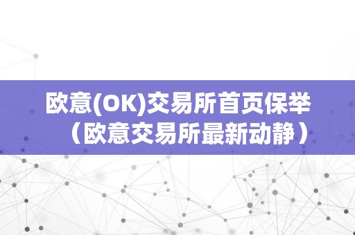 欧意(OK)交易所首页保举（欧意交易所最新动静）