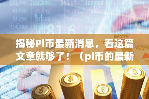 揭秘Pi币最新消息，看这篇文章就够了！（pi币的最新消息）