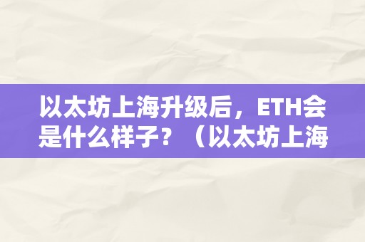 以太坊上海升级后，ETH会是什么样子？（以太坊上海升级什么时候）