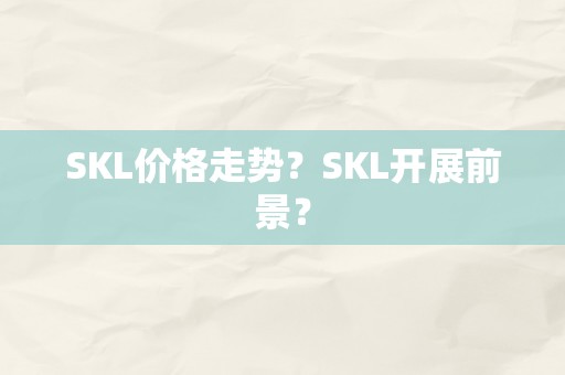 SKL价格走势？SKL开展前景？