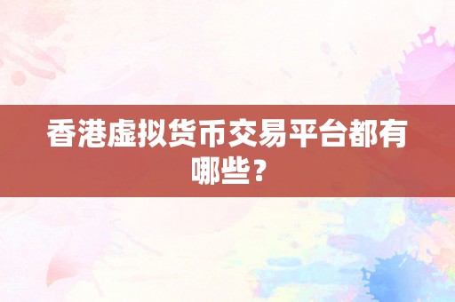 香港虚拟货币交易平台都有哪些？