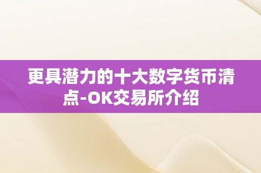 更具潜力的十大数字货币清点-OK交易所介绍