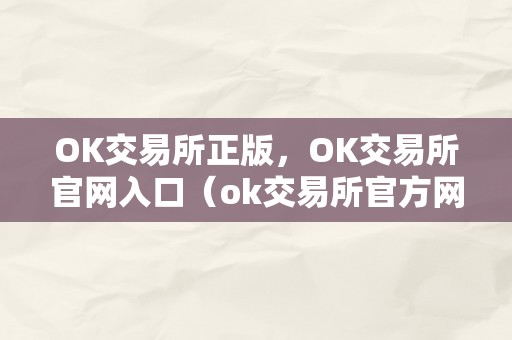 OK交易所正版，OK交易所官网入口（ok交易所官方网站）