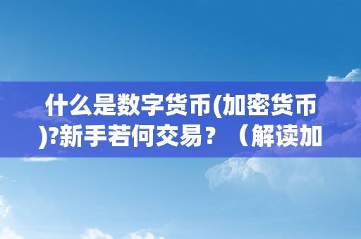 什么是数字货币(加密货币)?新手若何交易？（解读加密数字货币）