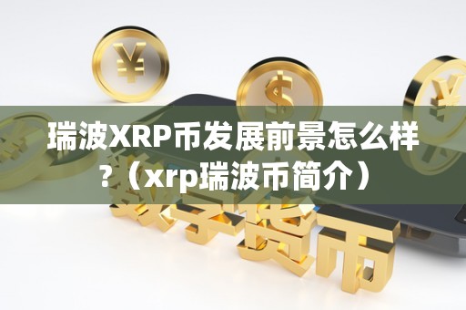 瑞波XRP币发展前景怎么样?（xrp瑞波币简介）