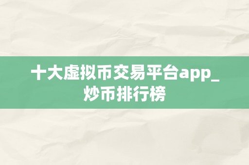 十大虚拟币交易平台app_炒币排行榜