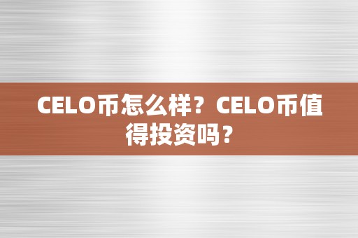 CELO币怎么样？CELO币值得投资吗？