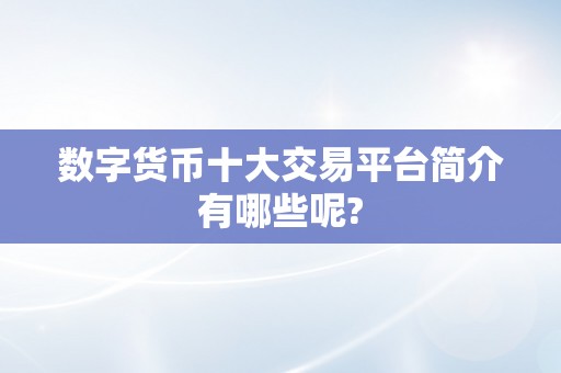 数字货币十大交易平台简介有哪些呢?