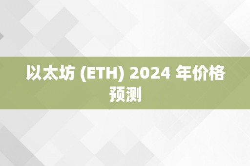 以太坊 (ETH) 2024 年价格预测