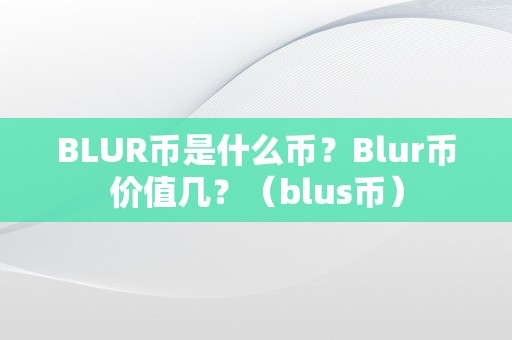 BLUR币是什么币？Blur币价值几？（blus币）