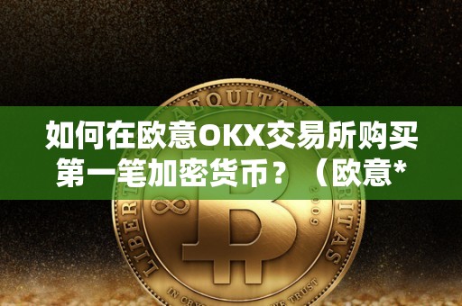 如何在欧意OKX交易所购买第一笔加密货币？（欧意****怎么买币）