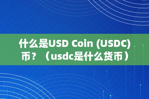 什么是USD Coin (USDC)币？（usdc是什么货币）