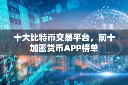 十大比特币交易平台，前十加密货币APP榜单