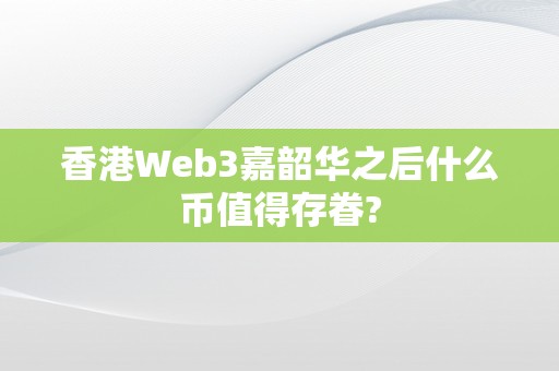 香港Web3嘉韶华之后什么币值得存眷?