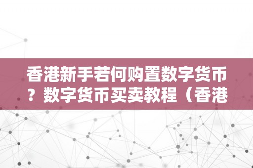 香港新手若何购置数字货币？数字货币买卖教程（香港交易数字货币合法吗）