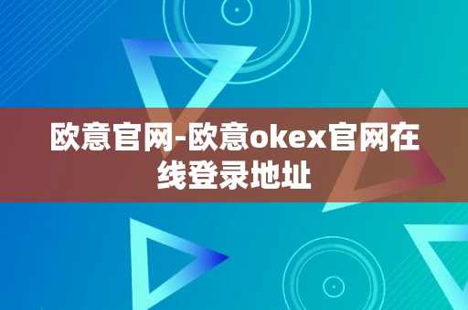 欧意官网-欧意okex官网在线登录地址