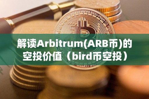 解读Arbitrum(ARB币)的空投价值（bird币空投）