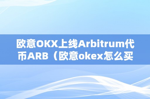 欧意OKX上线Arbitrum代币ARB（欧意okex怎么买币）