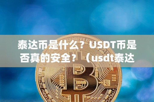 泰达币是什么？USDT币是否真的安全？（usdt泰达币app官网下载）