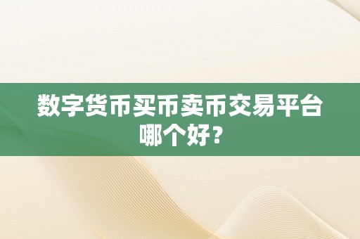 数字货币买币卖币交易平台哪个好？