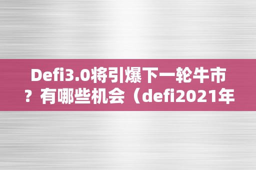 Defi3.0将引爆下一轮牛市？有哪些机会（defi2021年会爆发吗）