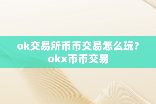 ok交易所币币交易怎么玩？okx币币交易