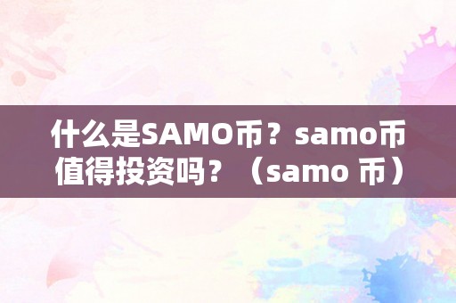 什么是SAMO币？samo币值得投资吗？（samo 币）