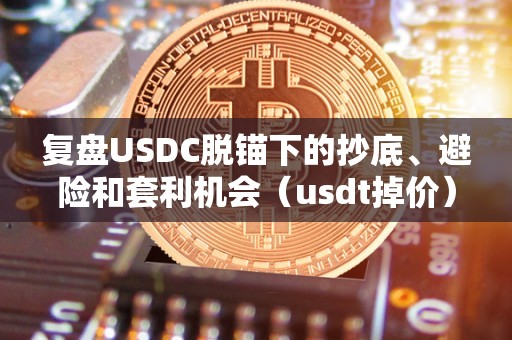 复盘USDC脱锚下的抄底、避险和套利机会（usdt掉价）