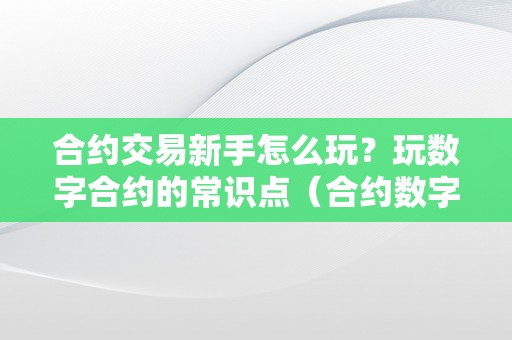 合约交易新手怎么玩？玩数字合约的常识点（合约数字交易平台）