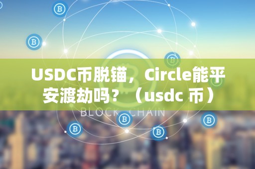 USDC币脱锚，Circle能平安渡劫吗？（usdc 币）