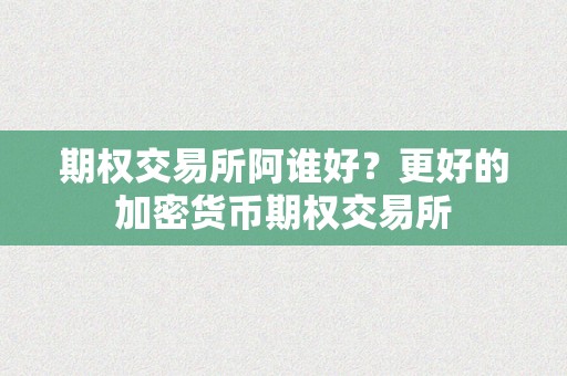 期权交易所阿谁好？更好的加密货币期权交易所