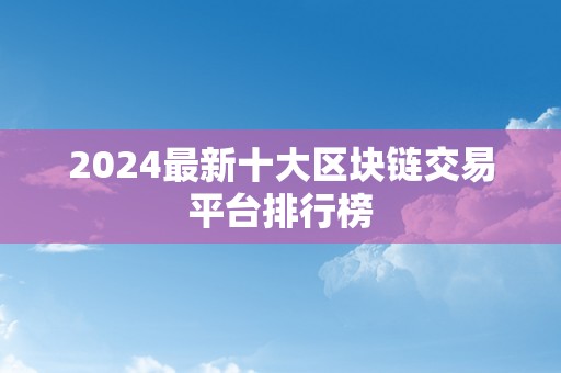 2024最新十大区块链交易平台排行榜