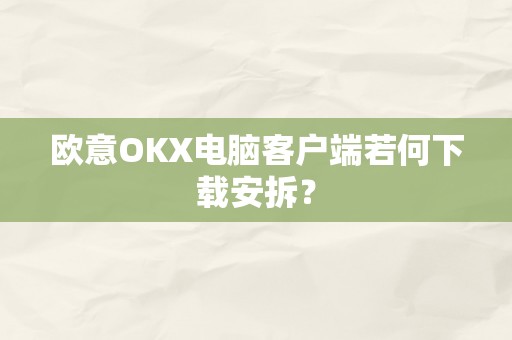 欧意OKX电脑客户端若何下载安拆？