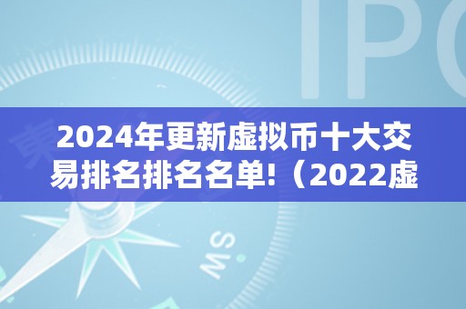 2024年更新虚拟币十大交易排名排名名单!（2022虚拟币）