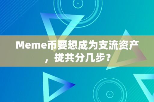 Meme币要想成为支流资产，拢共分几步？