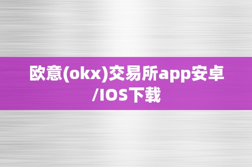 欧意(okx)交易所app安卓/IOS下载