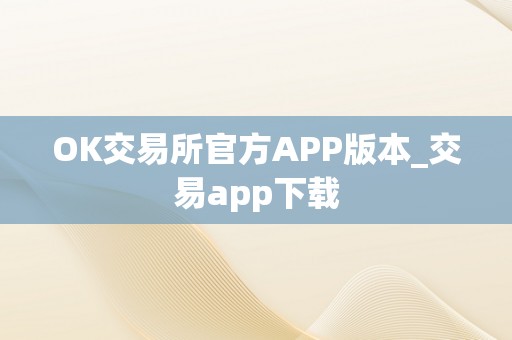 OK交易所官方APP版本_交易app下载