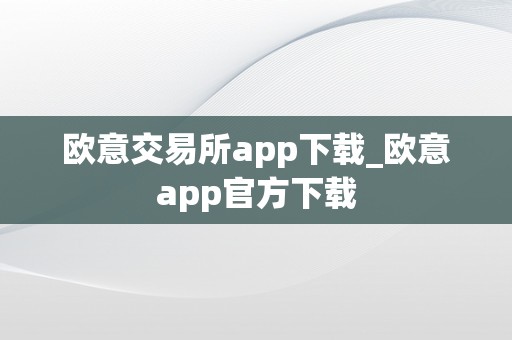 欧意交易所app下载_欧意app官方下载