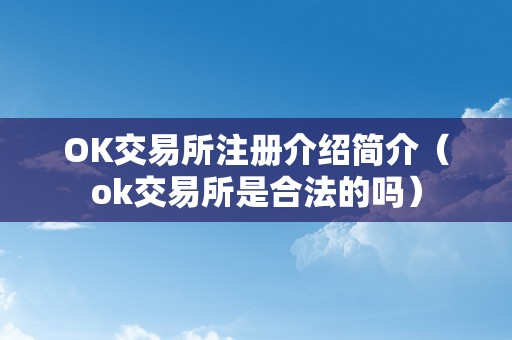 OK交易所注册介绍简介（ok交易所是合法的吗）