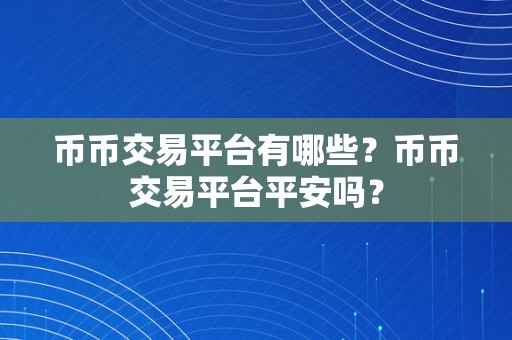 币币交易平台有哪些？币币交易平台平安吗？