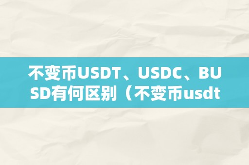 不变币USDT、USDC、BUSD有何区别（不变币usdt谁做的）