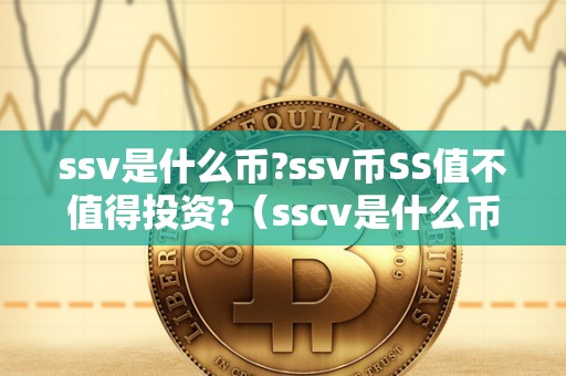 ssv是什么币?ssv币SS值不值得投资?（sscv是什么币）