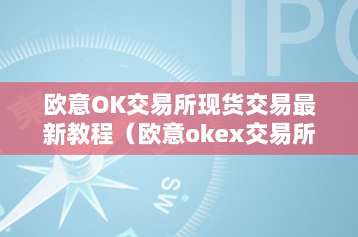 欧意OK交易所现货交易最新教程（欧意okex交易所）